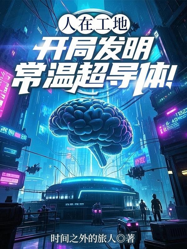 人在工地,开局发明常温超导体! 人在工地,开局发明常温超导体!